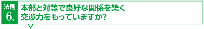 本部と対等で良好な関係を築く
交渉力をもっていますか？